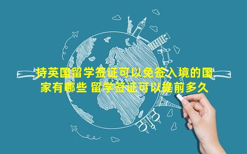 持英国留学签证可以免签入境的国家有哪些 留学签证可以提前多久入境